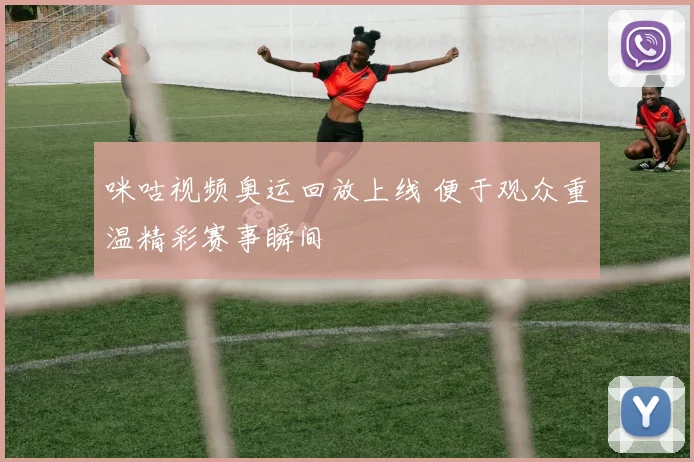咪咕视频奥运回放上线 便于观众重温精彩赛事瞬间