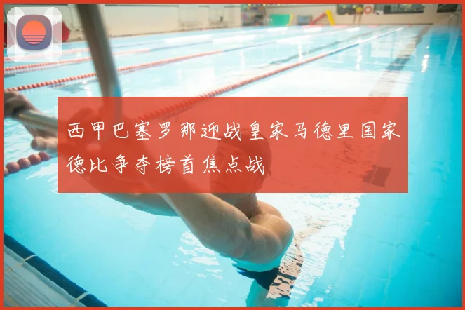 西甲巴塞罗那迎战皇家马德里国家德比争夺榜首焦点战