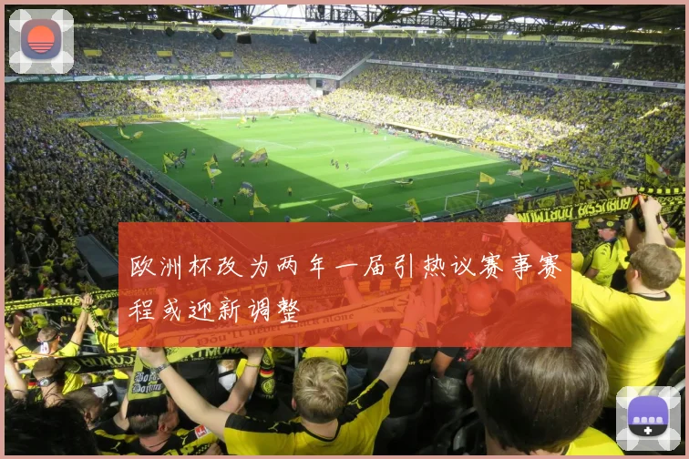 欧洲杯改为两年一届引热议赛事赛程或迎新调整