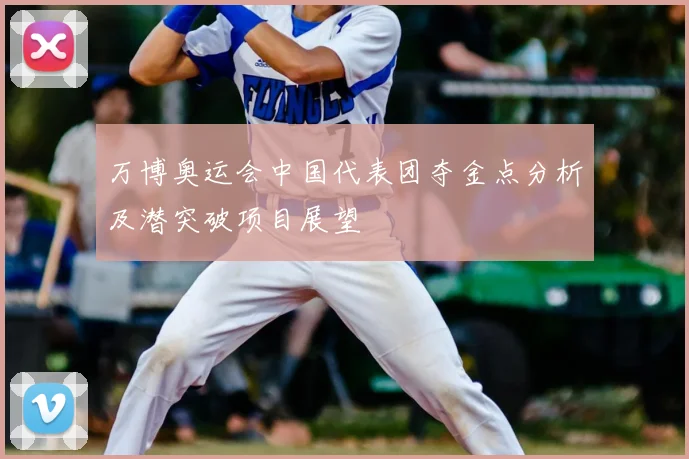 万博奥运会中国代表团夺金点分析及潜突破项目展望