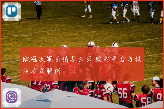 欧冠决赛竞猜怎么买 购彩平台与投注方式解析