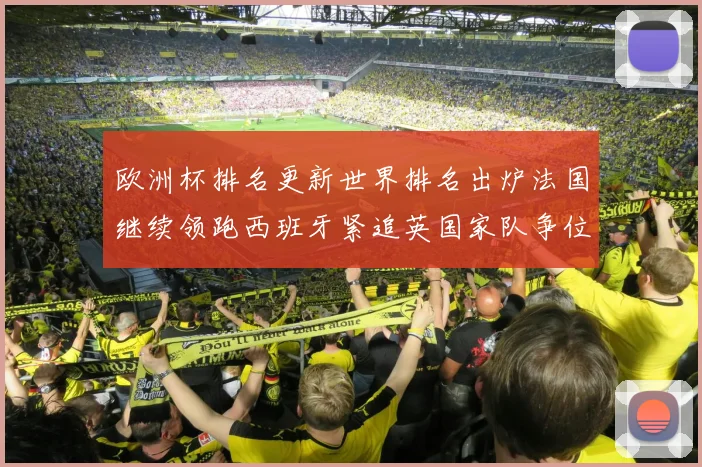 欧洲杯排名更新世界排名出炉法国继续领跑西班牙紧追英国家队争位