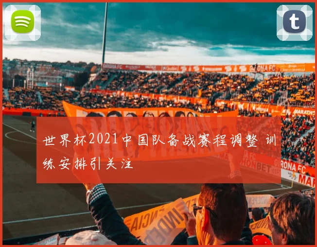 世界杯2021中国队备战赛程调整 训练安排引关注
