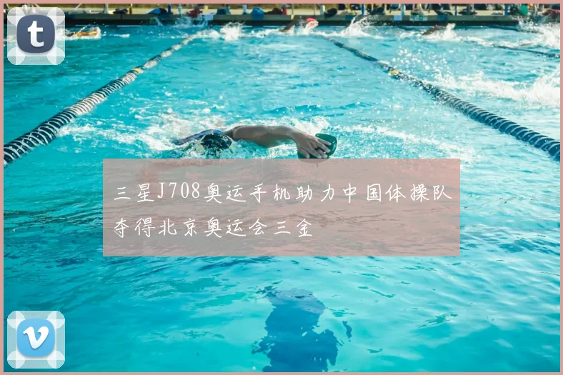 三星J708奥运手机助力中国体操队夺得北京奥运会三金