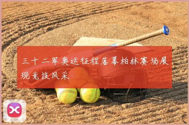 三十二军奥运征程落幕柏林赛场展现竞技风采