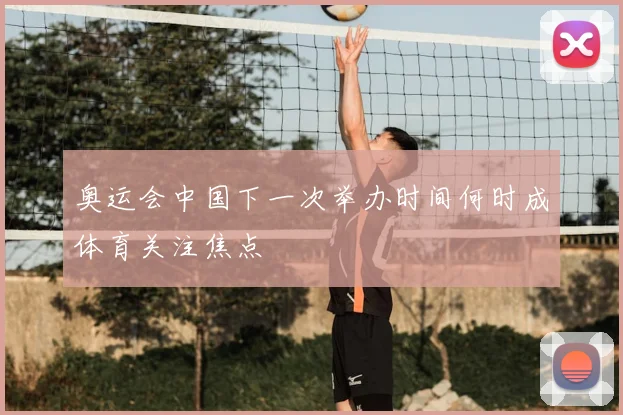 奥运会中国下一次举办时间何时成体育关注焦点