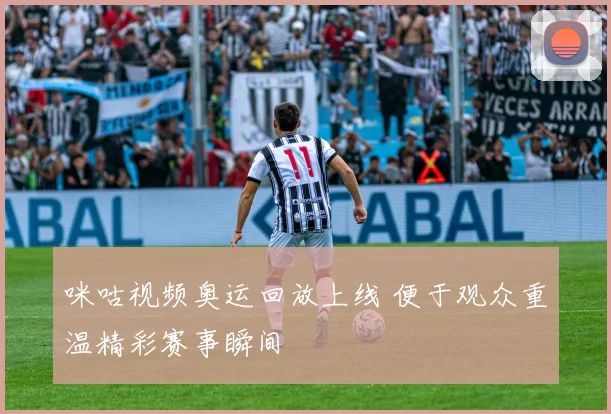咪咕视频奥运回放上线 便于观众重温精彩赛事瞬间
