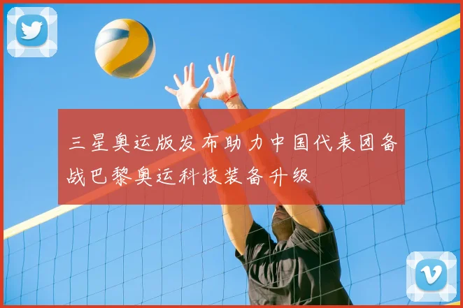 三星奥运版发布助力中国代表团备战巴黎奥运科技装备升级