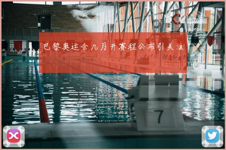 巴黎奥运会几月开赛程公布引关注