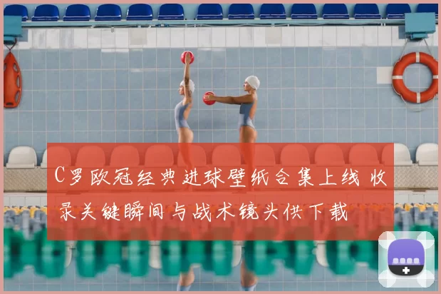 C罗欧冠经典进球壁纸合集上线 收录关键瞬间与战术镜头供下载