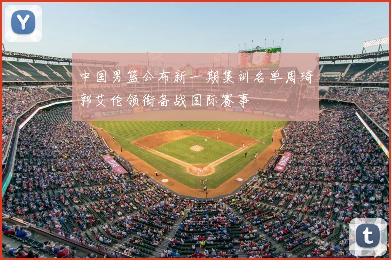 中国男篮公布新一期集训名单周琦郭艾伦领衔备战国际赛事