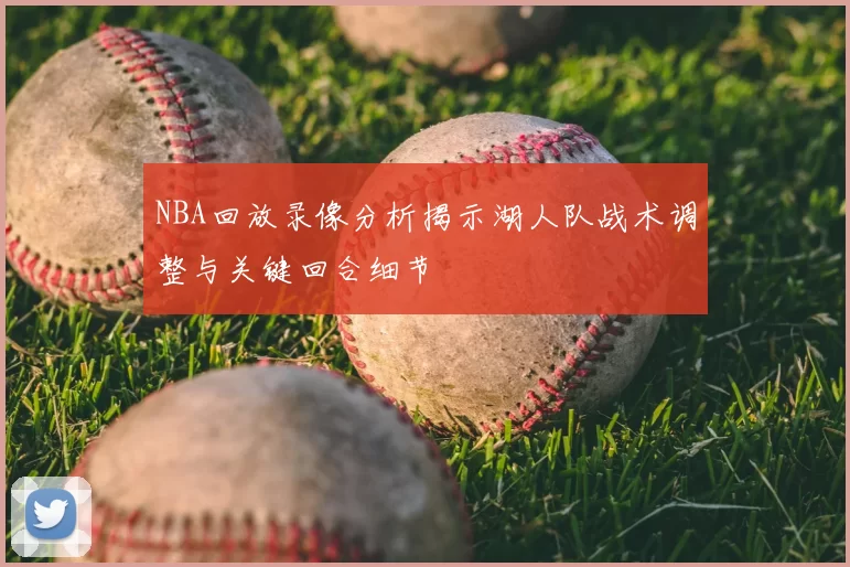 NBA回放录像分析揭示湖人队战术调整与关键回合细节