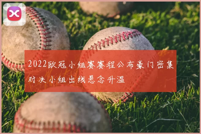 2022欧冠小组赛赛程公布豪门密集对决小组出线悬念升温