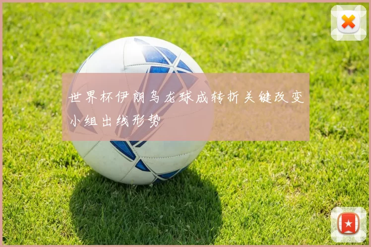 世界杯伊朗乌龙球成转折关键改变小组出线形势