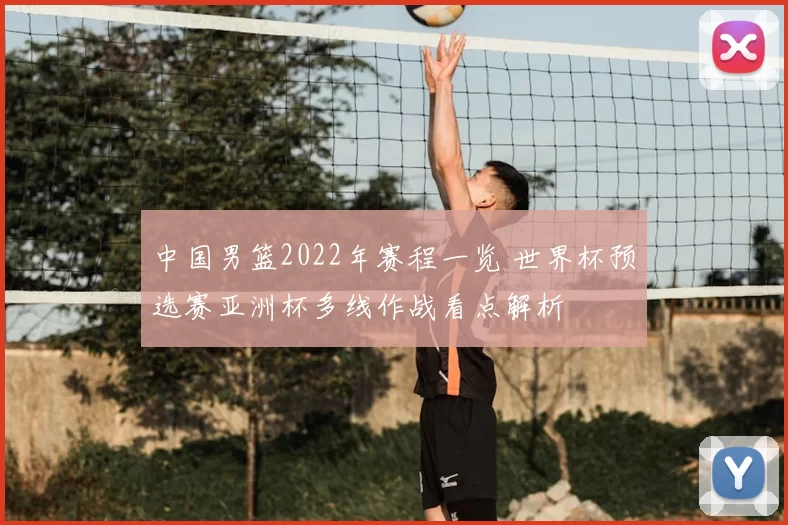 中国男篮2022年赛程一览 世界杯预选赛亚洲杯多线作战看点解析