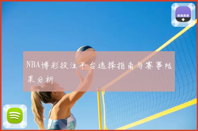 NBA博彩投注平台选择指南与赛事结果分析