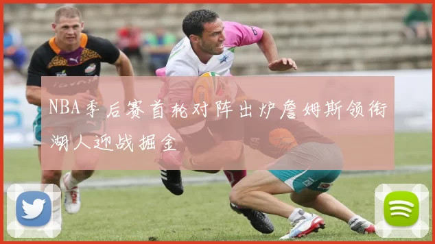 NBA季后赛首轮对阵出炉詹姆斯领衔湖人迎战掘金