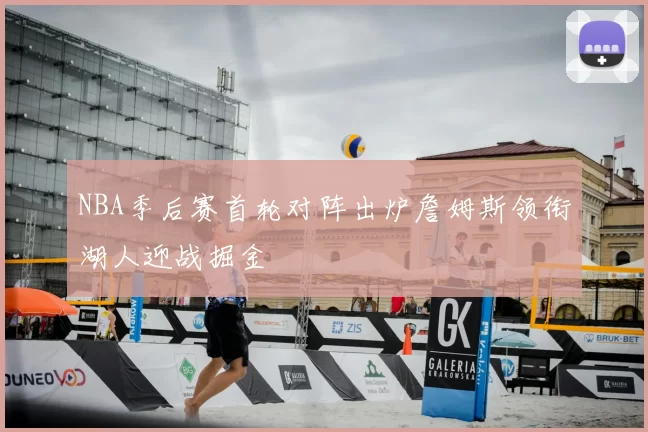 NBA季后赛首轮对阵出炉詹姆斯领衔湖人迎战掘金