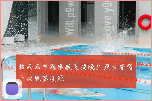 梅西西甲冠军数量揭晓生涯共夺得十次联赛桂冠