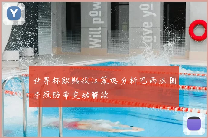 世界杯欧赔投注策略分析巴西法国夺冠赔率变动解读