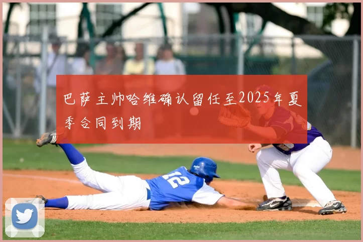 巴萨主帅哈维确认留任至2025年夏季合同到期