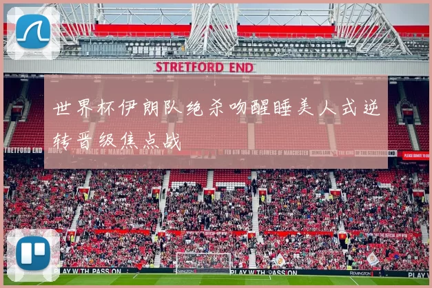 世界杯伊朗队绝杀吻醒睡美人式逆转晋级焦点战