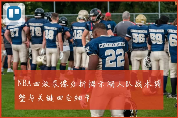 NBA回放录像分析揭示湖人队战术调整与关键回合细节