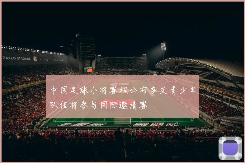 中国足球小将赛程公布多支青少年队伍将参与国际邀请赛