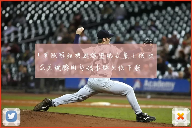 C罗欧冠经典进球壁纸合集上线 收录关键瞬间与战术镜头供下载