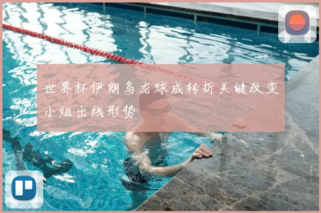 世界杯伊朗乌龙球成转折关键改变小组出线形势