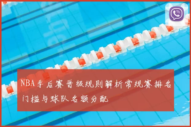 NBA季后赛晋级规则解析常规赛排名门槛与球队名额分配