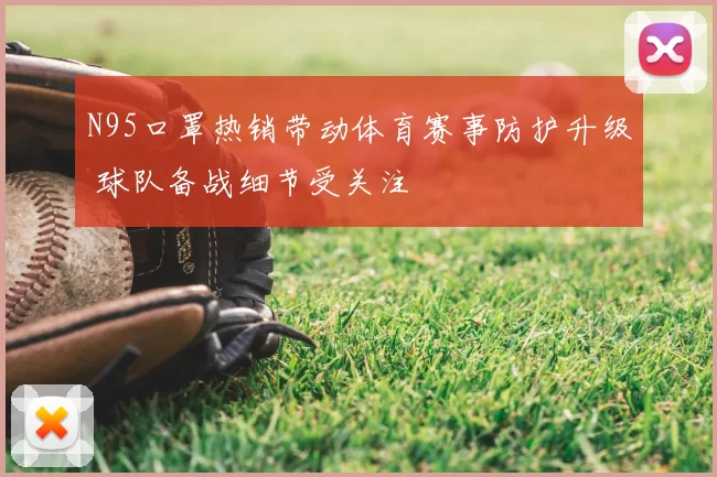N95口罩热销带动体育赛事防护升级 球队备战细节受关注