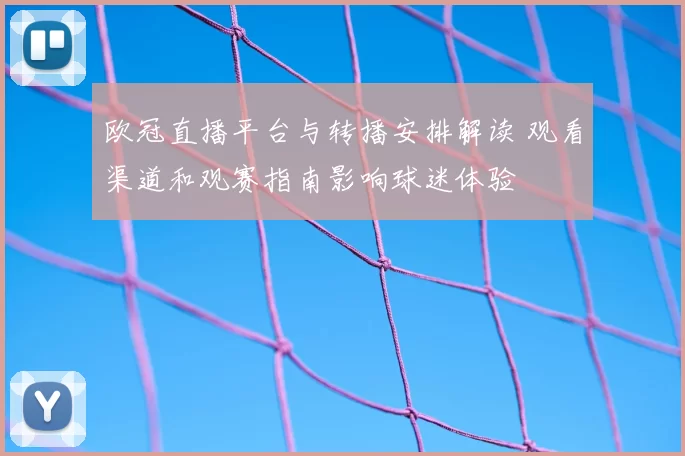 欧冠直播平台与转播安排解读 观看渠道和观赛指南影响球迷体验