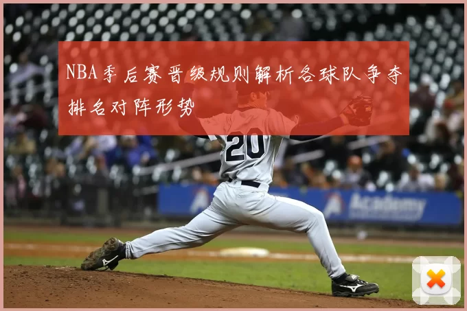 NBA季后赛晋级规则解析各球队争夺排名对阵形势