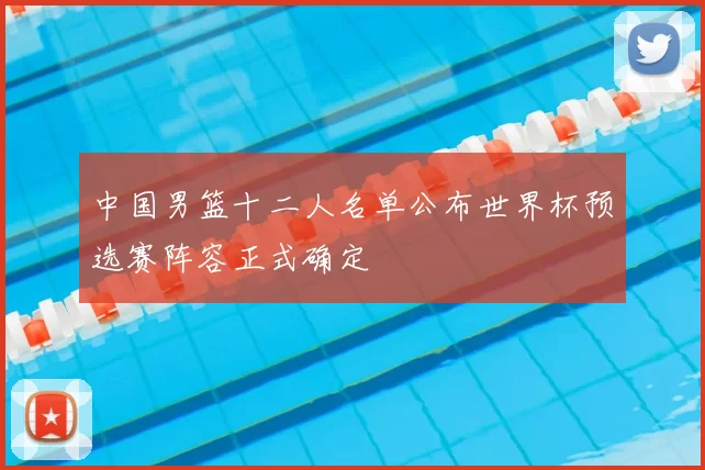 中国男篮十二人名单公布世界杯预选赛阵容正式确定