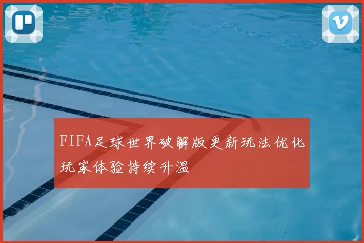 FIFA足球世界破解版更新玩法优化玩家体验持续升温