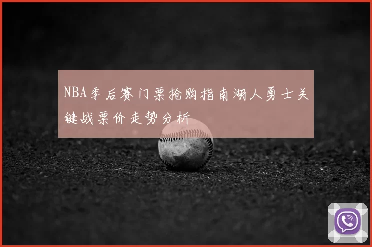 NBA季后赛门票抢购指南湖人勇士关键战票价走势分析