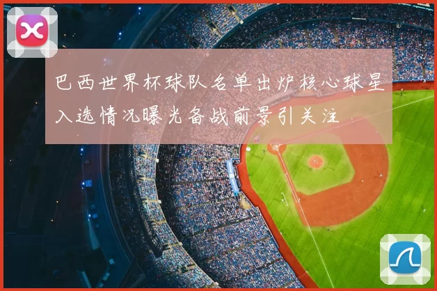 巴西世界杯球队名单出炉核心球星入选情况曝光备战前景引关注