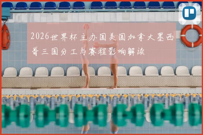 2026世界杯主办国美国加拿大墨西哥三国分工与赛程影响解读