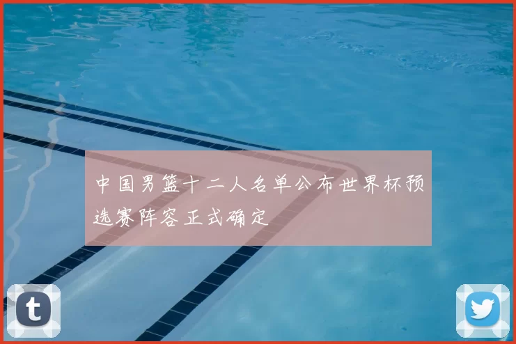 中国男篮十二人名单公布世界杯预选赛阵容正式确定