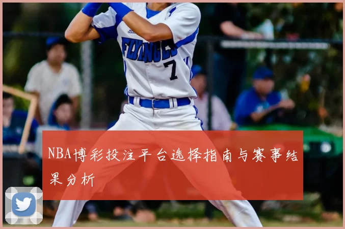 NBA博彩投注平台选择指南与赛事结果分析