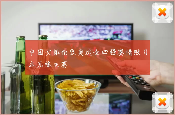 中国女排伦敦奥运会四强赛惜败日本无缘决赛