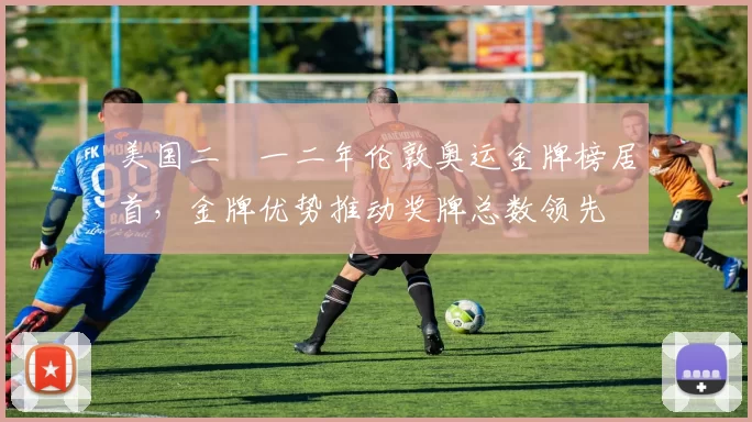 美国二〇一二年伦敦奥运金牌榜居首，金牌优势推动奖牌总数领先