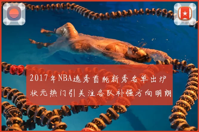 2017年NBA选秀首轮新秀名单出炉 状元热门引关注各队补强方向明朗